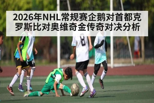 2026年NHL常规赛企鹅对首都克罗斯比对奥维奇金传奇对决分析