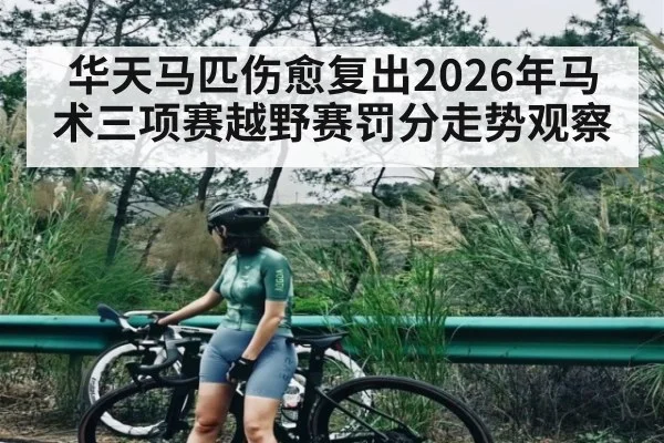 华天马匹伤愈复出2026年马术三项赛越野赛罚分走势观察